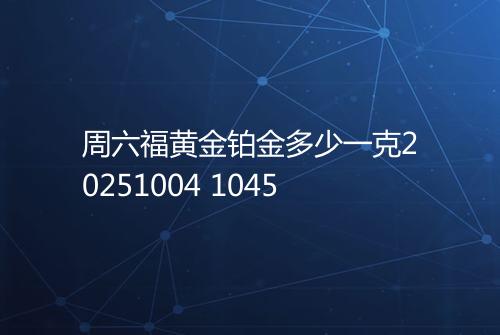 周六福黄金铂金多少一克20251004 1045