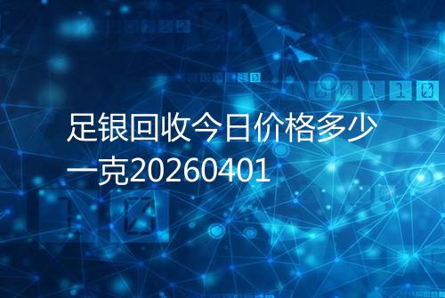 足银回收今日价格多少一克20260401