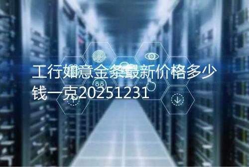 工行如意金条最新价格多少钱一克20251231