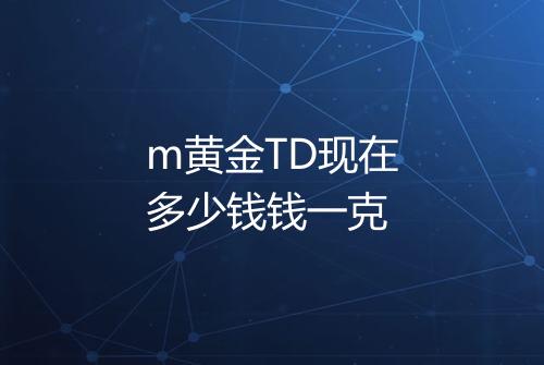 m黄金TD现在多少钱钱一克