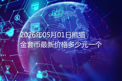 2026年05月01日熊猫金套币最新价格多少元一个