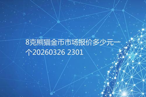 8克熊猫金币市场报价多少元一个20260326 2301