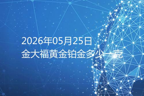 2026年05月25日金大福黄金铂金多少一克