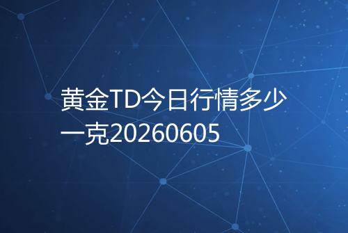 黄金TD今日行情多少一克20260605