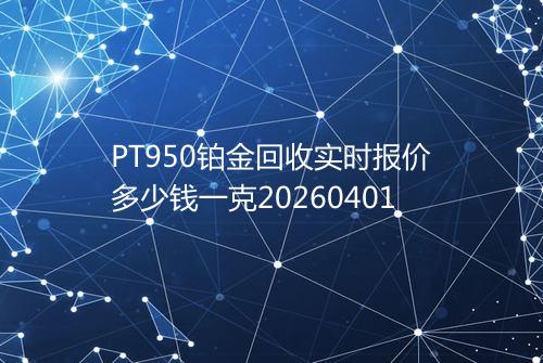 PT950铂金回收实时报价多少钱一克20260401