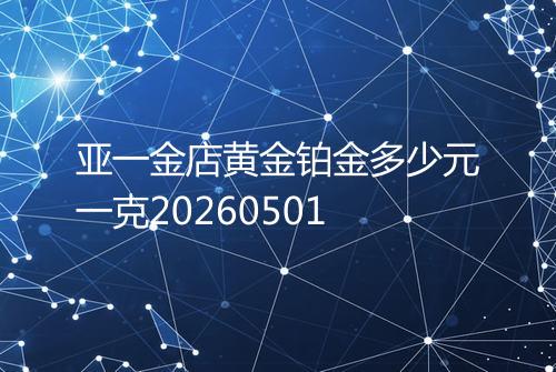 亚一金店黄金铂金多少元一克20260501
