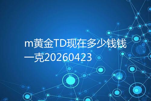m黄金TD现在多少钱钱一克20260423