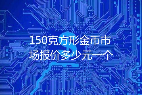 150克方形金币市场报价多少元一个