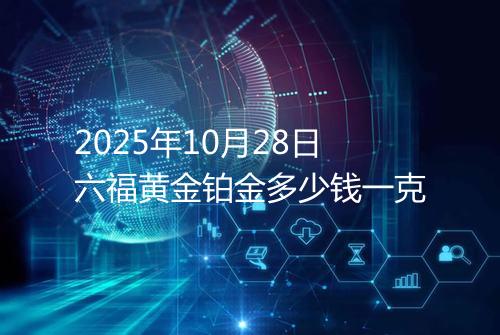 2025年10月28日六福黄金铂金多少钱一克