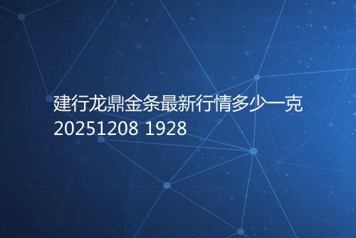 建行龙鼎金条最新行情多少一克20251208 1928