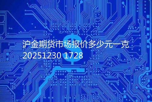 沪金期货市场报价多少元一克20251230 1728