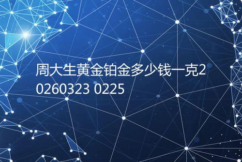 周大生黄金铂金多少钱一克20260323 0225
