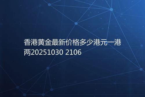 香港黄金最新价格多少港元一港两20251030 2106