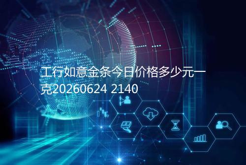 工行如意金条今日价格多少元一克20260624 2140