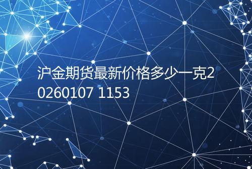 沪金期货最新价格多少一克20260107 1153