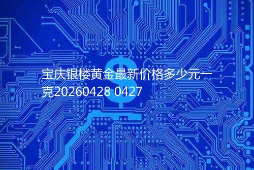 宝庆银楼黄金最新价格多少元一克20260428 0427