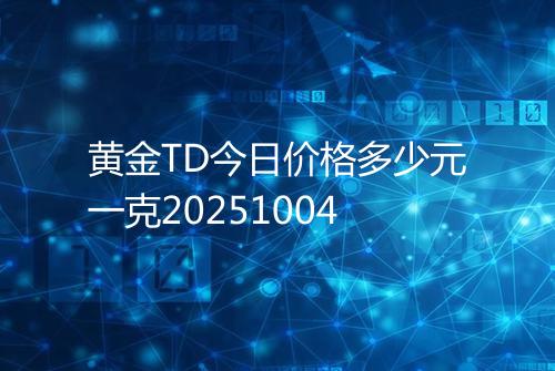 黄金TD今日价格多少元一克20251004