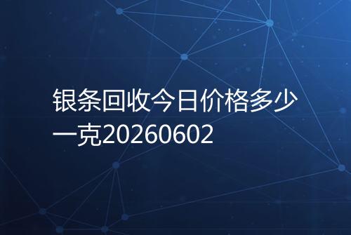 银条回收今日价格多少一克20260602