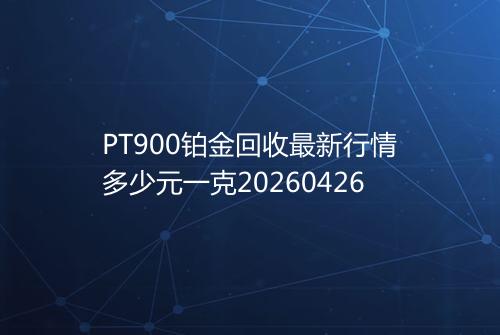 PT900铂金回收最新行情多少元一克20260426