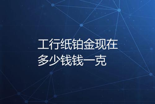 工行纸铂金现在多少钱钱一克