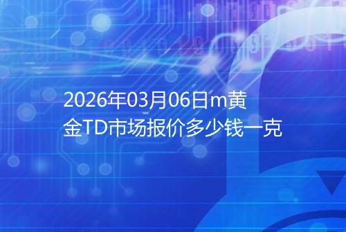 2026年03月06日m黄金TD市场报价多少钱一克