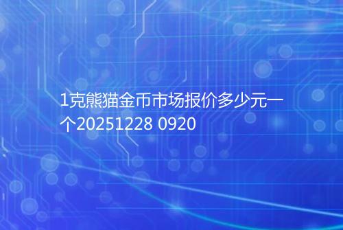 1克熊猫金币市场报价多少元一个20251228 0920