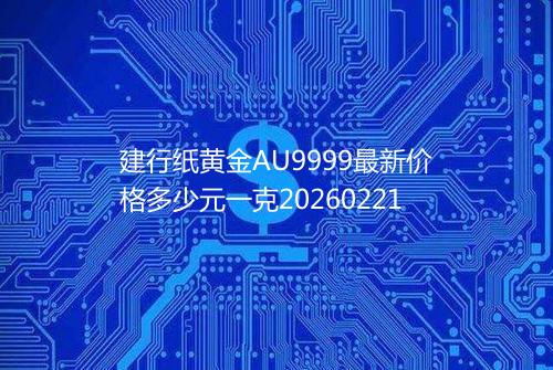 建行纸黄金AU9999最新价格多少元一克20260221