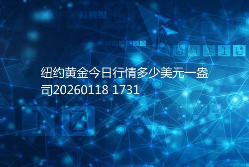 纽约黄金今日行情多少美元一盎司20260118 1731