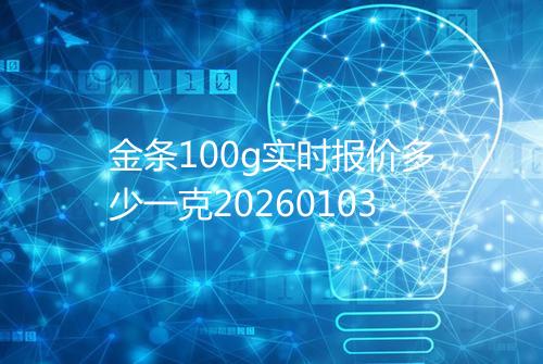 金条100g实时报价多少一克20260103