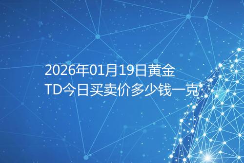 2026年01月19日黄金TD今日买卖价多少钱一克