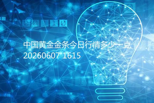 中国黄金金条今日行情多少一克20260607 1615
