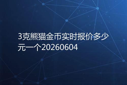 3克熊猫金币实时报价多少元一个20260604