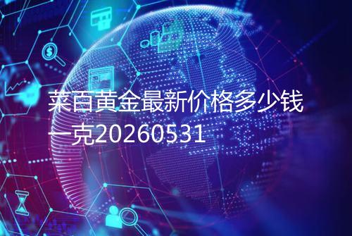 菜百黄金最新价格多少钱一克20260531