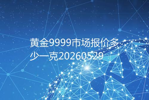 黄金9999市场报价多少一克20260529