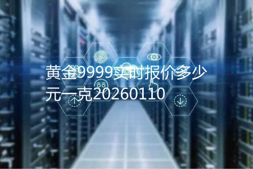 黄金9999实时报价多少元一克20260110