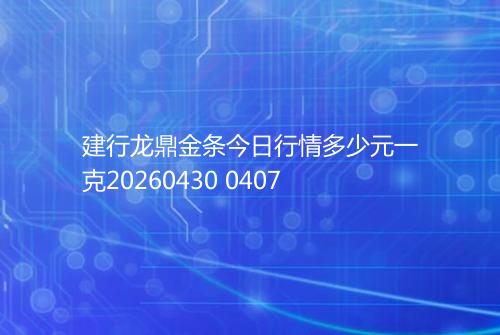 建行龙鼎金条今日行情多少元一克20260430 0407