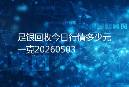 足银回收今日行情多少元一克20260503