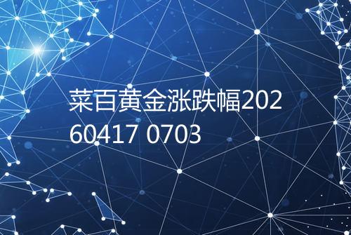 菜百黄金涨跌幅20260417 0703