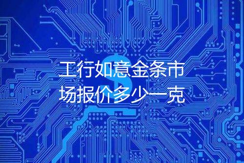 工行如意金条市场报价多少一克
