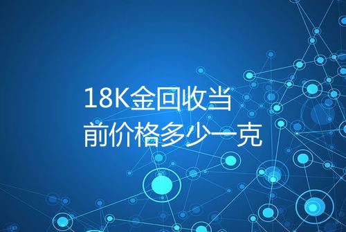 18K金回收当前价格多少一克
