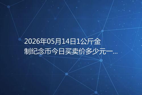 2026年05月14日1公斤金制纪念币今日买卖价多少元一个
