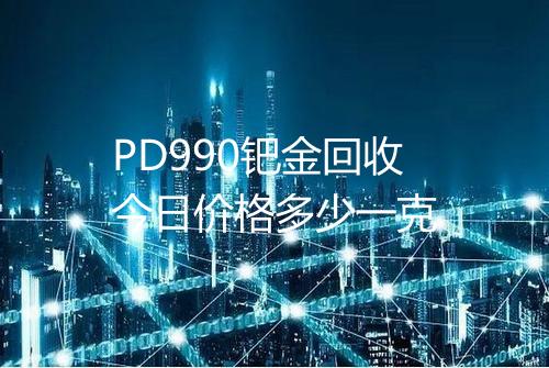 PD990钯金回收今日价格多少一克
