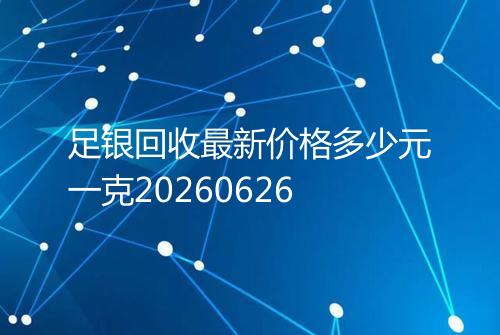 足银回收最新价格多少元一克20260626