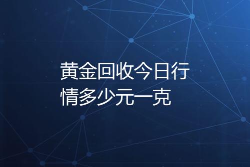 黄金回收今日行情多少元一克