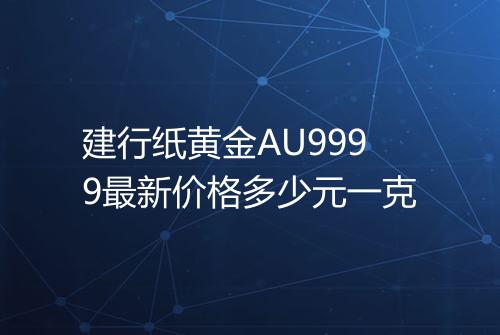 建行纸黄金AU9999最新价格多少元一克