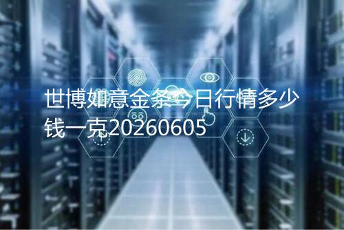世博如意金条今日行情多少钱一克20260605