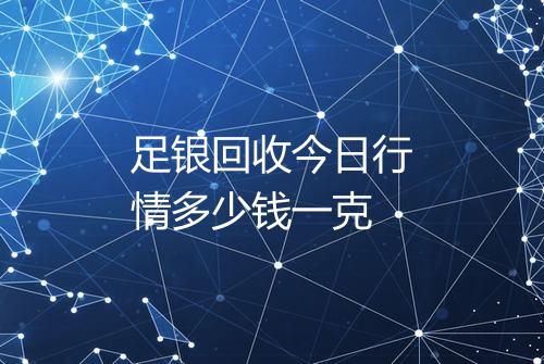 足银回收今日行情多少钱一克