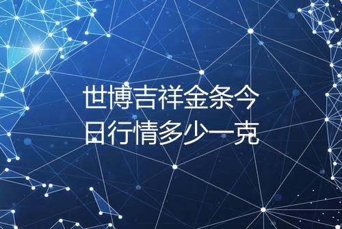世博吉祥金条今日行情多少一克