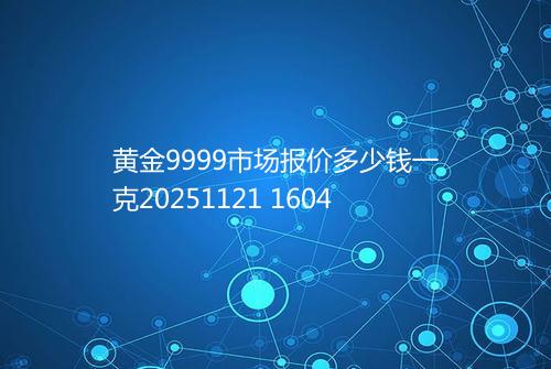 黄金9999市场报价多少钱一克20251121 1604