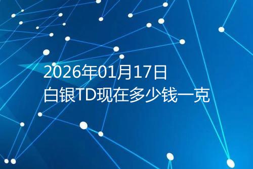 2026年01月17日白银TD现在多少钱一克